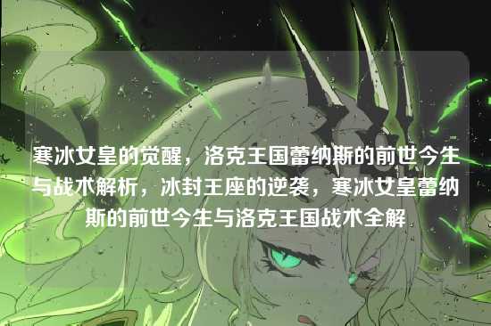 寒冰女皇的觉醒，洛克王国蕾纳斯的前世今生与战术解析，冰封王座的逆袭，寒冰女皇蕾纳斯的前世今生与洛克王国战术全解