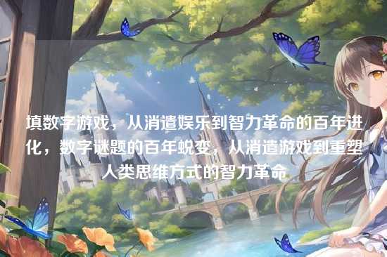 填数字游戏，从消遣娱乐到智力革命的百年进化，数字谜题的百年蜕变，从消遣游戏到重塑人类思维方式的智力革命