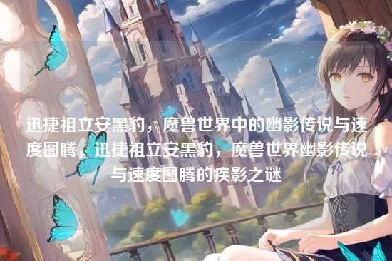 迅捷祖立安黑豹，魔兽世界中的幽影传说与速度图腾，迅捷祖立安黑豹，魔兽世界幽影传说与速度图腾的疾影之谜