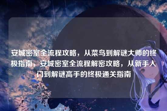 安城密室全流程攻略，从菜鸟到解谜大师的终极指南，安城密室全流程解密攻略，从新手入门到解谜高手的终极通关指南