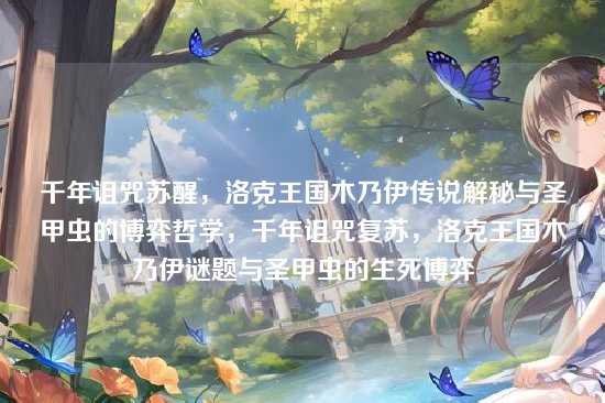 千年诅咒苏醒，洛克王国木乃伊传说解秘与圣甲虫的博弈哲学，千年诅咒复苏，洛克王国木乃伊谜题与圣甲虫的生死博弈