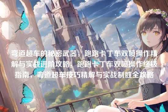 弯道超车的秘密武器，跑跑卡丁车双喷操作精解与实战进阶攻略，跑跑卡丁车双喷操作终极指南，弯道超车技巧精解与实战制胜全攻略