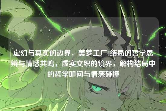 虚幻与真实的边界，美梦工厂4结局的哲学思辨与情感共鸣，虚实交织的镜界，解构结局中的哲学叩问与情感碰撞