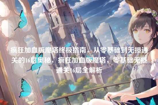 疯狂加血版魔塔终极指南，从零基础到无损通关的16层奥秘，疯狂加血版魔塔，零基础无损通关16层全解析