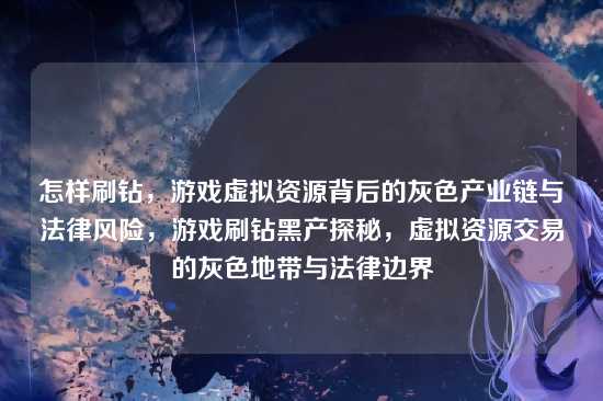怎样刷钻，游戏虚拟资源背后的灰色产业链与法律风险，游戏刷钻黑产探秘，虚拟资源交易的灰色地带与法律边界