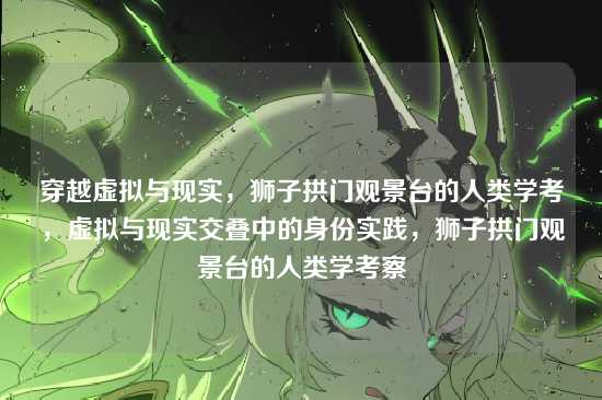 穿越虚拟与现实，狮子拱门观景台的人类学考，虚拟与现实交叠中的身份实践，狮子拱门观景台的人类学考察