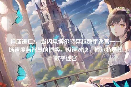 神庙逃亡2，当闪电博尔特穿越数字迷宫—一场速度与智慧的博弈，极速对决，博尔特勇闯数字迷宫