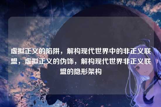 虚拟正义的陷阱，解构现代世界中的非正义联盟，虚拟正义的伪饰，解构现代世界非正义联盟的隐形架构