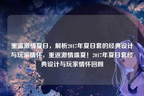 重温激情夏日，解析2017年夏日套的经典设计与玩家情怀，重返激情盛夏！2017年夏日套经典设计与玩家情怀回顾