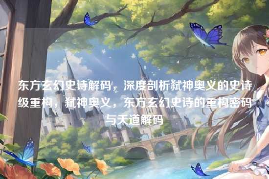 东方玄幻史诗解码，深度剖析弑神奥义的史诗级重构，弑神奥义，东方玄幻史诗的重构密码与天道解码