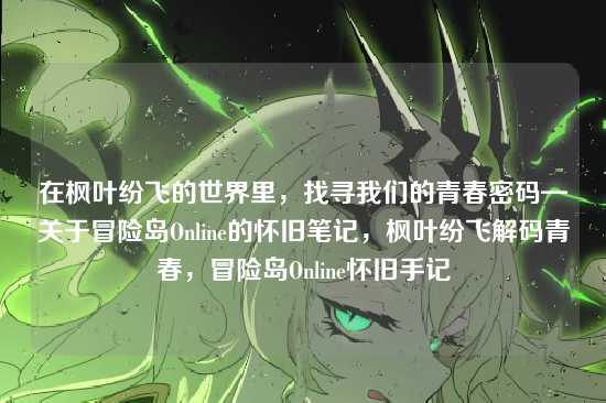 在枫叶纷飞的世界里，找寻我们的青春密码—关于冒险岛Online的怀旧笔记，枫叶纷飞解码青春，冒险岛Online怀旧手记