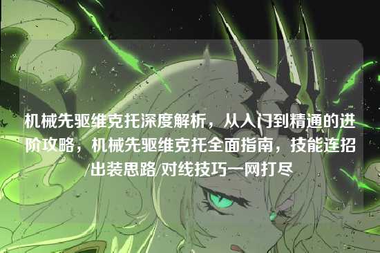 机械先驱维克托深度解析，从入门到精通的进阶攻略，机械先驱维克托全面指南，技能连招/出装思路/对线技巧一网打尽