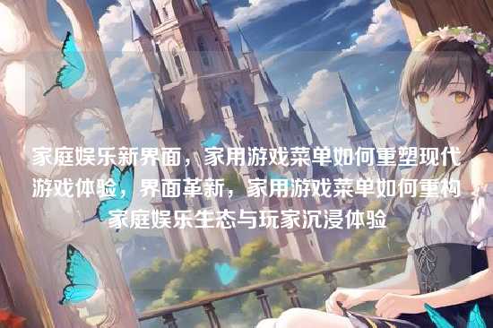 家庭娱乐新界面，家用游戏菜单如何重塑现代游戏体验，界面革新，家用游戏菜单如何重构家庭娱乐生态与玩家沉浸体验