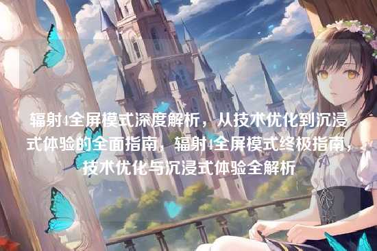 辐射4全屏模式深度解析，从技术优化到沉浸式体验的全面指南，辐射4全屏模式终极指南，技术优化与沉浸式体验全解析