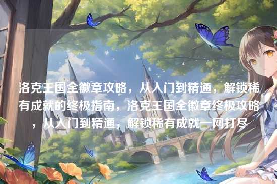 洛克王国全徽章攻略，从入门到精通，解锁稀有成就的终极指南，洛克王国全徽章终极攻略，从入门到精通，解锁稀有成就一网打尽