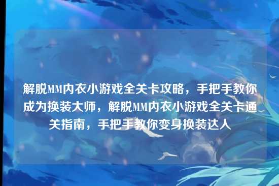 解脱MM内衣小游戏全关卡攻略，手把手教你成为换装大师，解脱MM内衣小游戏全关卡通关指南，手把手教你变身换装达人