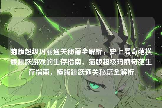 猫版超级玛丽通关秘籍全解析，史上最奇葩横版跳跃游戏的生存指南，猫版超级玛丽奇葩生存指南，横版跳跃通关秘籍全解析