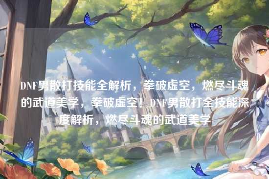 DNF男散打技能全解析，拳破虚空，燃尽斗魂的武道美学，拳破虚空！DNF男散打全技能深度解析，燃尽斗魂的武道美学