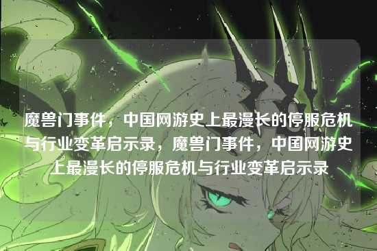 魔兽门事件，中国网游史上最漫长的停服危机与行业变革启示录，魔兽门事件，中国网游史上最漫长的停服危机与行业变革启示录