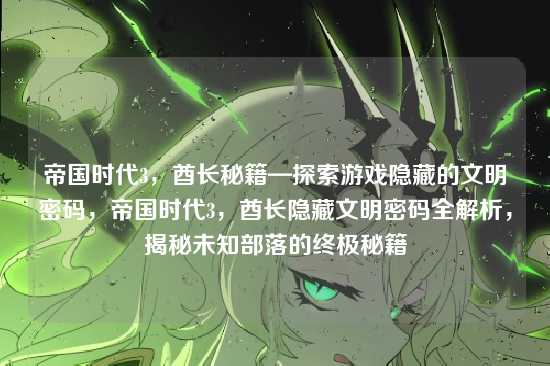 帝国时代3，酋长秘籍—探索游戏隐藏的文明密码，帝国时代3，酋长隐藏文明密码全解析，揭秘未知部落的终极秘籍