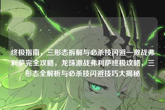 终极指南，三形态拆解与必杀技闪避—激战弗利萨完全攻略，龙珠激战弗利萨终极攻略，三形态全解析与必杀技闪避技巧大揭秘
