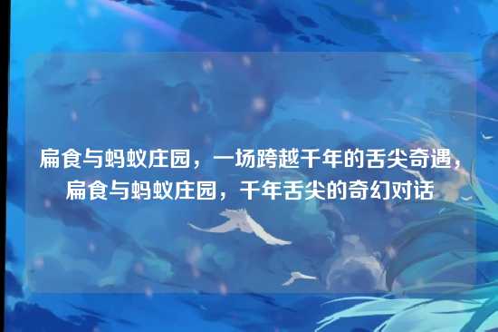 扁食与蚂蚁庄园，一场跨越千年的舌尖奇遇，扁食与蚂蚁庄园，千年舌尖的奇幻对话