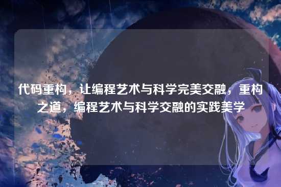 代码重构，让编程艺术与科学完美交融，重构之道，编程艺术与科学交融的实践美学