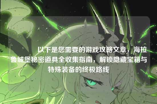 ?以下是您需要的游戏攻略文章，海拉鲁城堡秘密道具全收集指南，解锁隐藏宝箱与特殊装备的终极路线