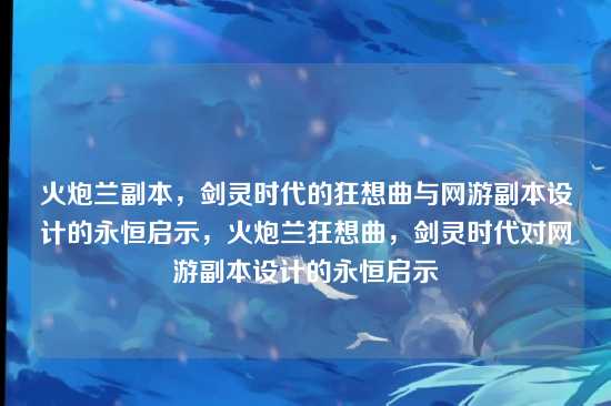 火炮兰副本，剑灵时代的狂想曲与网游副本设计的永恒启示，火炮兰狂想曲，剑灵时代对网游副本设计的永恒启示