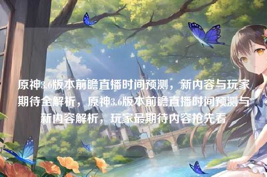 原神3.6版本前瞻直播时间预测，新内容与玩家期待全解析，原神3.6版本前瞻直播时间预测与新内容解析，玩家最期待内容抢先看