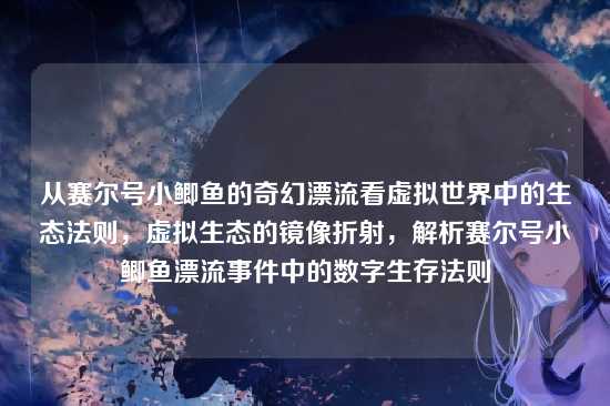 从赛尔号小鲫鱼的奇幻漂流看虚拟世界中的生态法则，虚拟生态的镜像折射，解析赛尔号小鲫鱼漂流事件中的数字生存法则