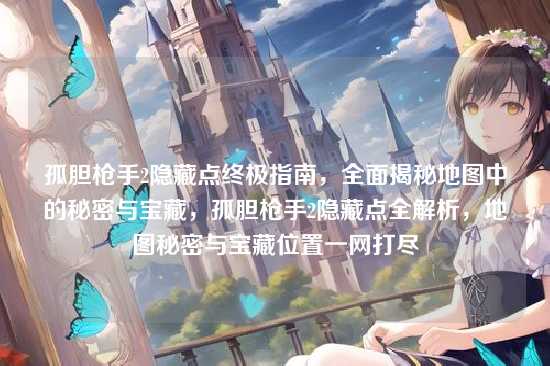 孤胆枪手2隐藏点终极指南，全面揭秘地图中的秘密与宝藏，孤胆枪手2隐藏点全解析，地图秘密与宝藏位置一网打尽