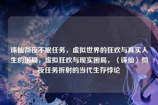 诛仙彻夜不眠任务，虚拟世界的狂欢与真实人生的困局，虚拟狂欢与现实困局，〈诛仙〉彻夜任务折射的当代生存悖论