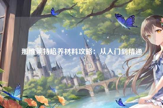 那维莱特培养材料攻略：从入门到精通