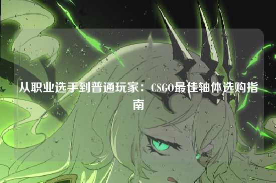 从职业选手到普通玩家：CSGO最佳轴体选购指南