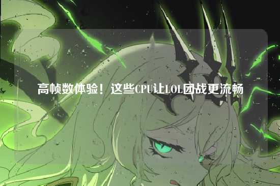 高帧数体验！这些CPU让LOL团战更流畅