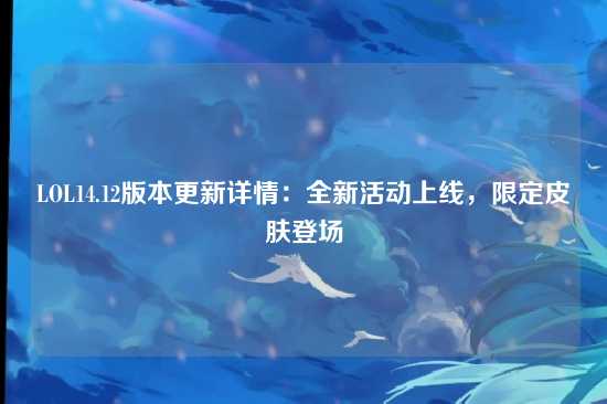 LOL14.12版本更新详情：全新活动上线，限定皮肤登场