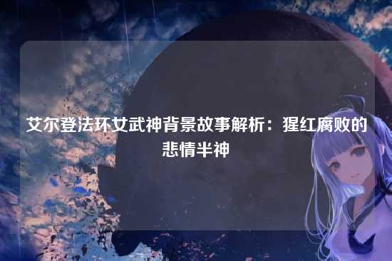 艾尔登法环女武神背景故事解析：猩红腐败的悲情半神