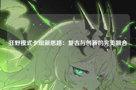 狂野模式卡组新思路：复古与创新的完美融合