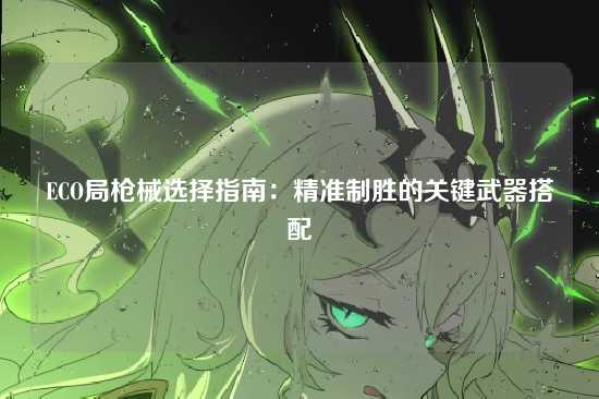 ECO局枪械选择指南：精准制胜的关键武器搭配