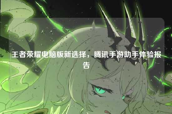 王者荣耀电脑版新选择，腾讯手游助手体验报告