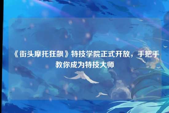 《街头摩托狂飙》特技学院正式开放，手把手教你成为特技大师