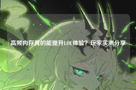 高频内存真的能提升LOL体验？玩家实测分享