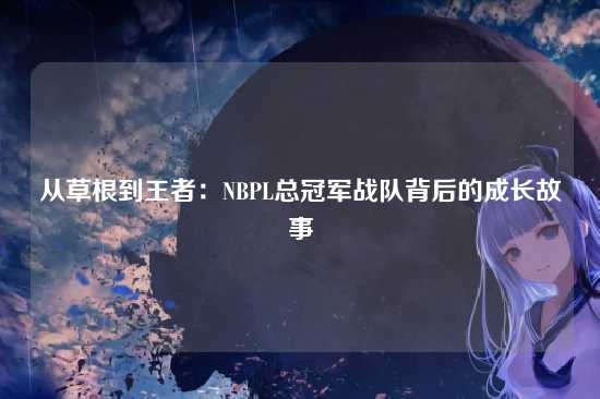 从草根到王者：NBPL总冠军战队背后的成长故事