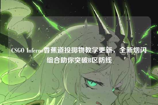 CSGO Inferno香蕉道投掷物教学更新，全新烟闪组合助你突破B区防线