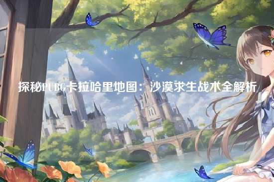 探秘PUBG卡拉哈里地图：沙漠求生战术全解析