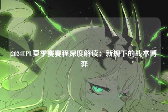 2024LPL夏季赛赛程深度解读：新规下的战术博弈