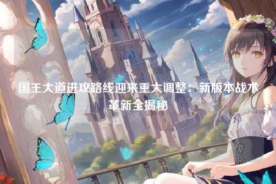 国王大道进攻路线迎来重大调整：新版本战术革新全揭秘
