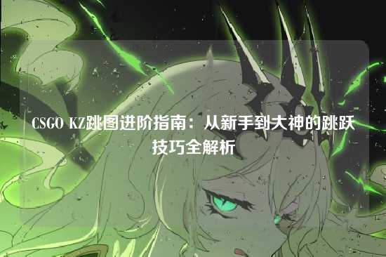 CSGO KZ跳图进阶指南：从新手到大神的跳跃技巧全解析