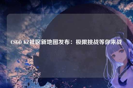 CSGO KZ社区新地图发布：极限挑战等你来战